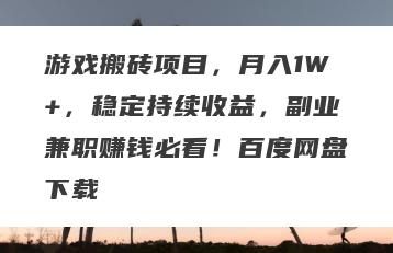 游戏搬砖项目，月入1W+，稳定持续收益，副业兼职赚钱必看！百度网盘下载