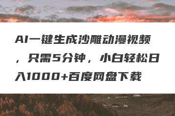 AI一键生成沙雕动漫视频，只需5分钟，小白轻松日入1000+百度网盘下载
