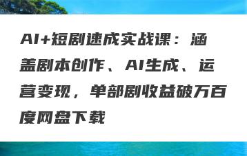 AI+短剧速成实战课：涵盖剧本创作、AI生成、运营变现，单部剧收益破万百度网盘下载