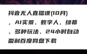 抖音无人直播课(10月),AI实景、数字人、绿幕、多种玩法、24小时自动盈利百度网盘下载