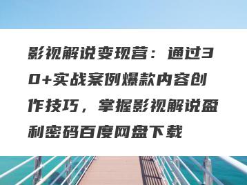 影视解说变现营：通过30+实战案例爆款内容创作技巧，掌握影视解说盈利密码百度网盘下载