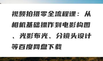 视频拍摄零全流程课：从相机基础操作到电影构图、光影布光、分镜头设计等百度网盘下载