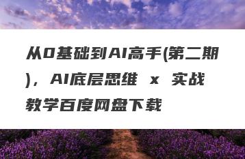 从0基础到AI高手(第二期)，AI底层思维 x 实战教学百度网盘下载