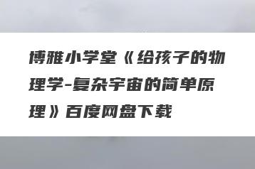 博雅小学堂《给孩子的物理学-复杂宇宙的简单原理》百度网盘下载