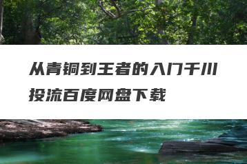 从青铜到王者的入门千川投流百度网盘下载
