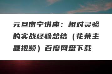元旦南宁讲座:相对灵验的实战经验总结(花荣主题视频)百度网盘下载