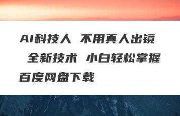 AI科技人 不用真人出镜 全新技术 小白轻松掌握百度网盘下载