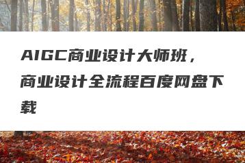 AIGC商业设计大师班,商业设计全流程百度网盘下载
