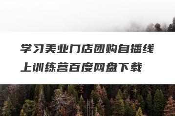 学习美业门店团购自播线上训练营百度网盘下载