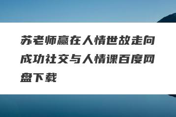 苏老师赢在人情世故走向成功社交与人情课百度网盘下载