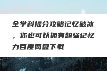 全学科提分攻略记忆破冰，你也可以拥有超强记忆力百度网盘下载