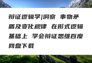 辩证逻辑学|洞察 事物矛盾及变化规律 在形式逻辑基础上 学会辩证思维百度网盘下载