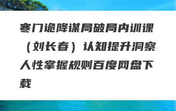寒门诡降谋局破局内训课(刘长春)认知提升洞察人性掌握规则百度网盘下载