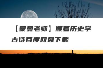 【蒙曼老师】顺着历史学古诗百度网盘下载