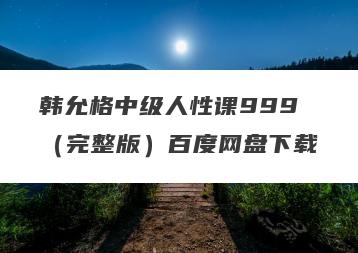 韩允格中级人性课999(完整版)百度网盘下载