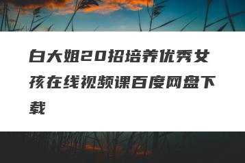 白大姐20招培养优秀女孩在线视频课百度网盘下载