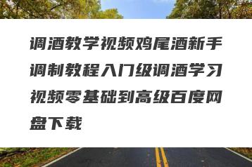 调酒教学视频鸡尾酒新手调制教程入门级调酒学习视频零基础到高级百度网盘下载