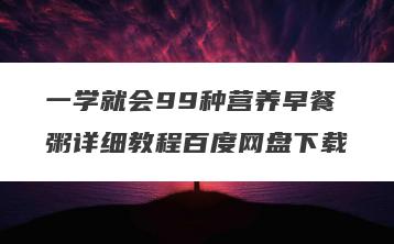 一学就会99种营养早餐粥详细教程百度网盘下载