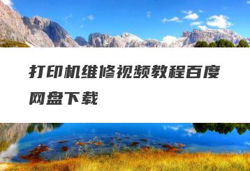 打印机维修视频教程百度网盘下载