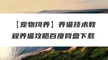 【宠物饲养】养猫技术教程养猫攻略百度网盘下载