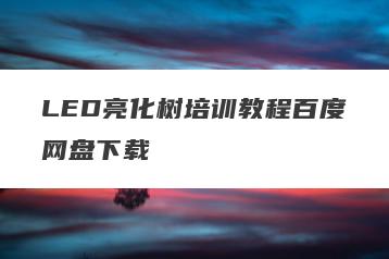 LED亮化树培训教程百度网盘下载