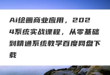 Ai绘画商业应用,2024系统实战课程,从零基础到精通系统教学百度网盘下载
