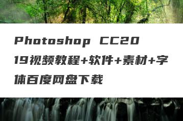 Photoshop CC2019视频教程+软件+素材+字体百度网盘下载