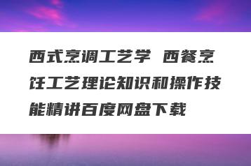 西式烹调工艺学 西餐烹饪工艺理论知识和操作技能精讲百度网盘下载