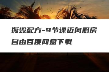 撕毁配方-9节课迈向厨房自由百度网盘下载