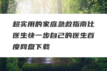 超实用的家庭急救指南比医生快一步自己的医生百度网盘下载
