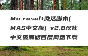 Microsoft激活脚本(MAS中文版) v2.8汉化中文破解版百度网盘下载