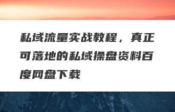 私域流量实战教程，真正可落地的私域操盘资料百度网盘下载