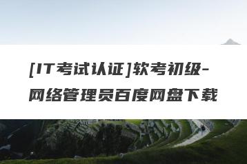 [IT考试认证]软考初级-网络管理员百度网盘下载