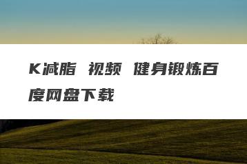 K减脂 视频 健身锻炼百度网盘下载