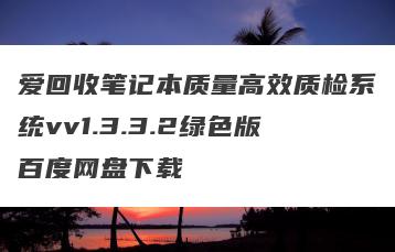 爱回收笔记本质量高效质检系统vv1.3.3.2绿色版百度网盘下载