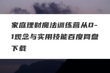 家庭理财魔法训练营从0-1观念与实用技能百度网盘下载