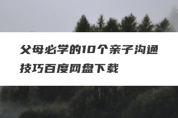 父母必学的10个亲子沟通技巧百度网盘下载