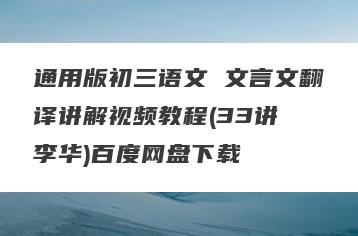通用版初三语文 文言文翻译讲解视频教程(33讲 李华)百度网盘下载