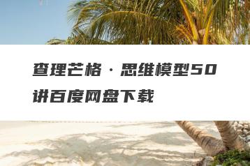 查理芒格·思维模型50讲百度网盘下载