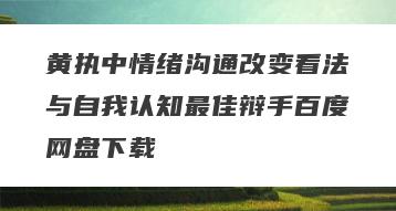 黄执中情绪沟通改变看法与自我认知最佳辩手百度网盘下载