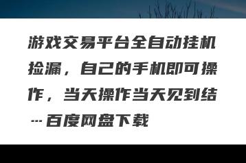 游戏交易平台全自动挂机捡漏，自己的手机即可操作，当天操作当天见到结…百度网盘下载