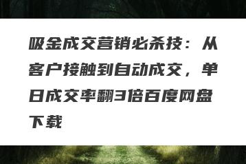 吸金成交营销必杀技：从客户接触到自动成交，单日成交率翻3倍百度网盘下载