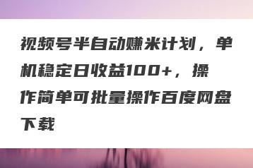 视频号半自动赚米计划，单机稳定日收益100+，操作简单可批量操作百度网盘下载