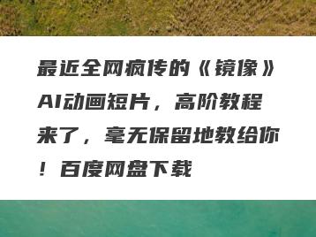 最近全网疯传的《镜像》AI动画短片，高阶教程来了，毫无保留地教给你！百度网盘下载