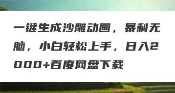 一键生成沙雕动画，暴利无脑，小白轻松上手，日入2000+百度网盘下载