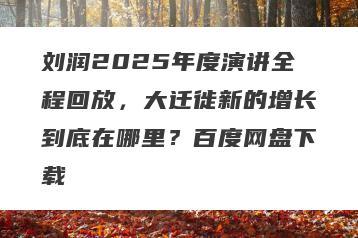 刘润2025年度演讲全程回放，大迁徙新的增长到底在哪里？百度网盘下载