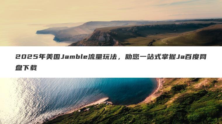 2025年美国Jamble流量玩法，助您一站式掌握Ja百度网盘下载