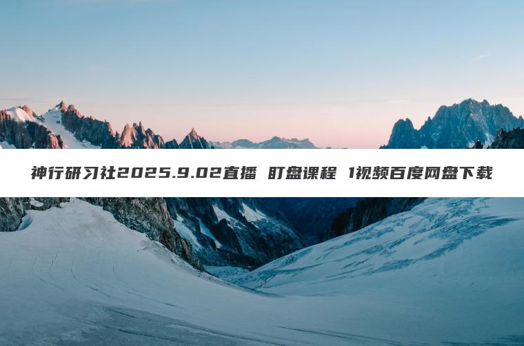 神行研习社2025.9.02直播 盯盘课程 1视频百度网盘下载