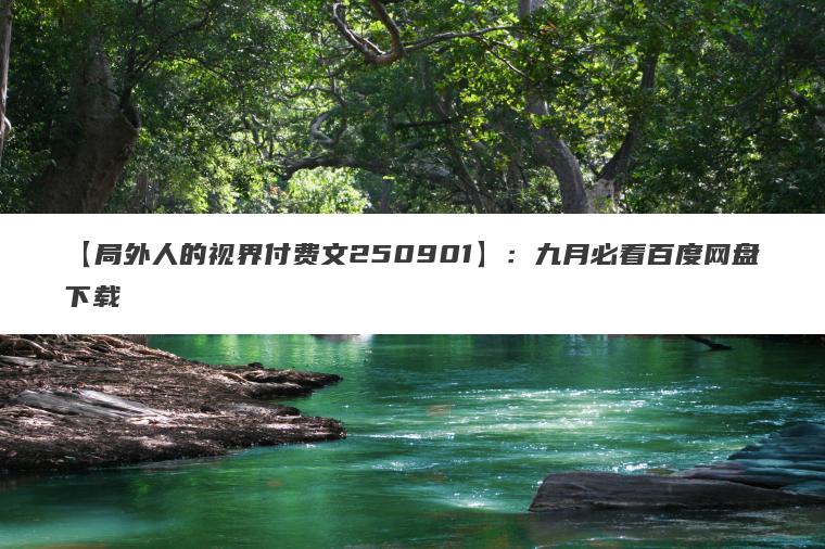 【局外人的视界付费文250901】：九月必看百度网盘下载