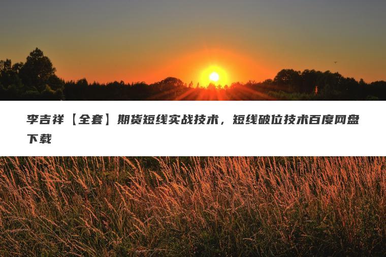 李吉祥【全套】期货短线实战技术，短线破位技术百度网盘下载